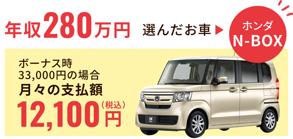 年収280万円、選んだお車「ホンダ・N-BOX」ボーナス時33,000円の場合月々の支払額12,100円（税込）