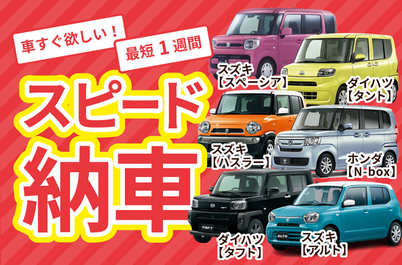 最短1週間スピード納車！スズキスペーシア、ダイハツタント、スズキハスラー、ホンダN-box、ダイハツタフト、スズキアルト